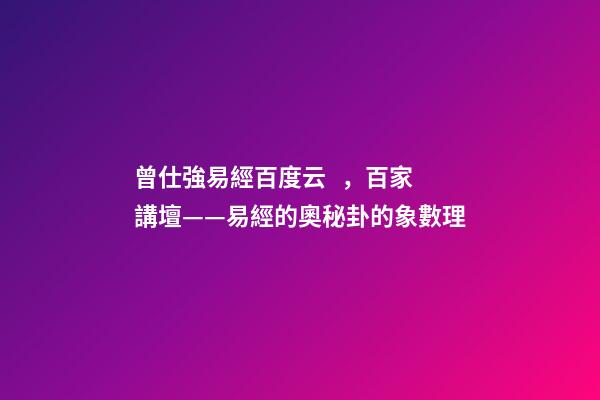 曾仕強易經百度云，百家講壇——易經的奧秘(曾仕強)卦的象數理